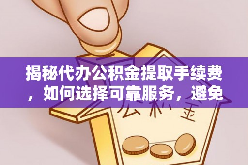 五家渠揭秘代办公积金提取手续费，如何选择可靠服务，避免隐形陷阱