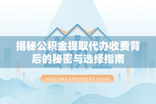 五家渠揭秘公积金提取代办收费背后的秘密与选择指南