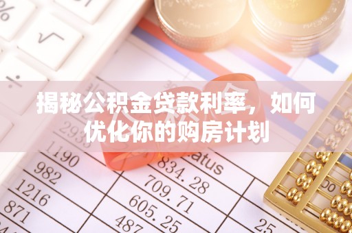 五家渠揭秘公积金贷款利率，如何优化你的购房计划