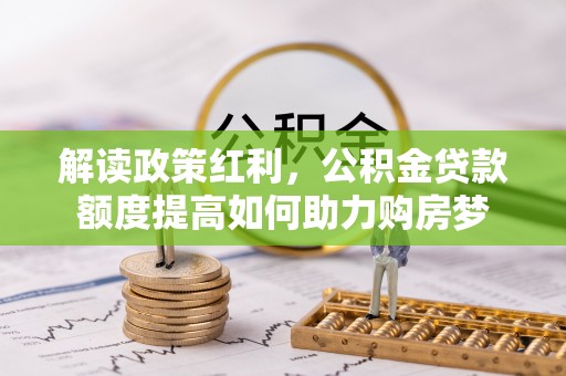 五家渠解读政策红利，公积金贷款额度提高如何助力购房梦