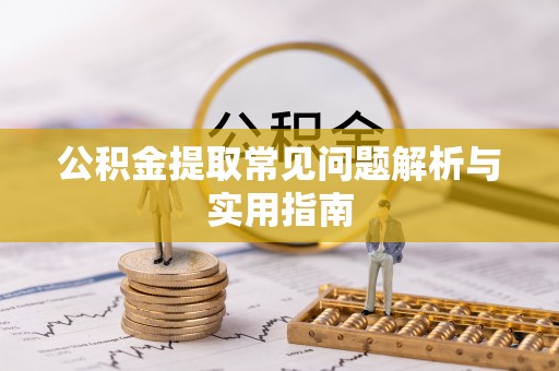 五家渠公积金提取常见问题解析与实用指南