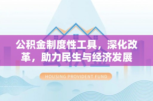 五家渠公积金制度性工具，深化改革，助力民生与经济发展