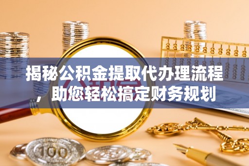 五家渠揭秘公积金提取代办理流程，助您轻松搞定财务规划