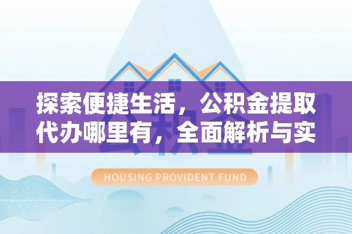 五家渠探索便捷生活，公积金提取代办哪里有，全面解析与实用指南
