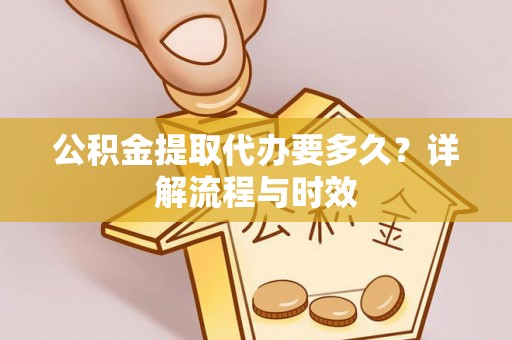 五家渠公积金提取代办要多久？详解流程与时效