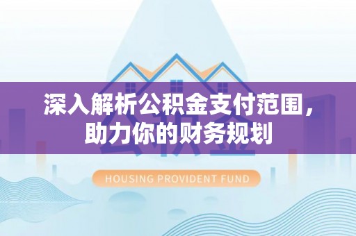 五家渠深入解析公积金支付范围，助力你的财务规划