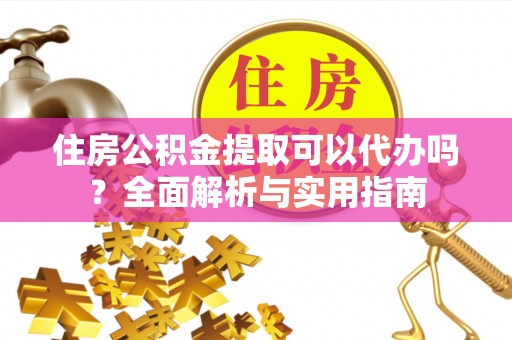 五家渠住房公积金提取可以代办吗？全面解析与实用指南