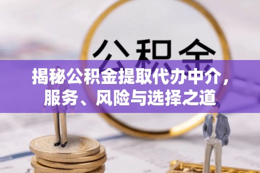 五家渠揭秘公积金提取代办中介，服务、风险与选择之道