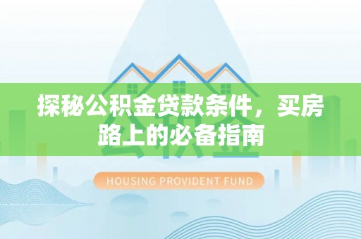 五家渠探秘公积金贷款条件，买房路上的必备指南