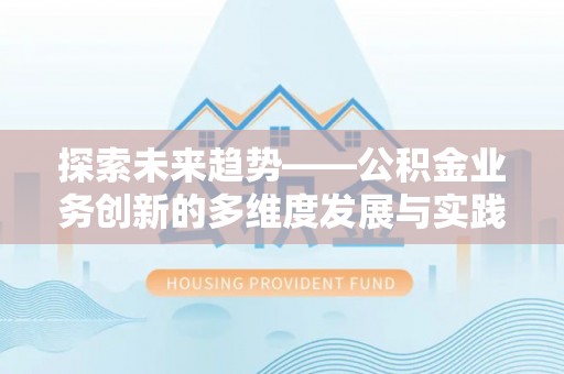 五家渠探索未来趋势——公积金业务创新的多维度发展与实践