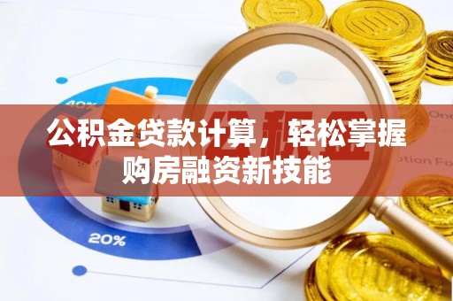五家渠公积金贷款计算，轻松掌握购房融资新技能