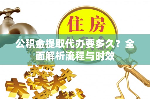 五家渠公积金提取代办要多久？全面解析流程与时效