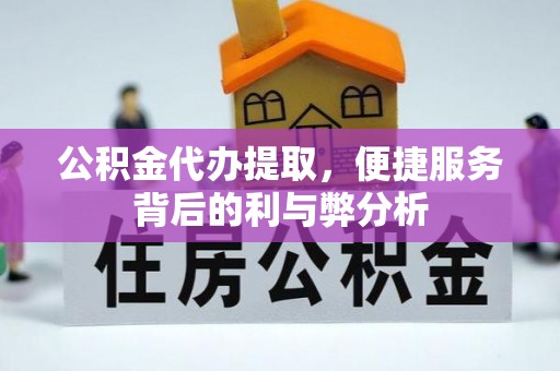五家渠公积金代办提取，便捷服务背后的利与弊分析
