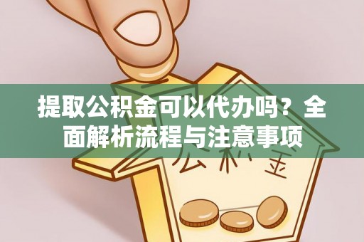 五家渠提取公积金可以代办吗？全面解析流程与注意事项