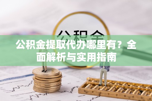 五家渠公积金提取代办哪里有？全面解析与实用指南