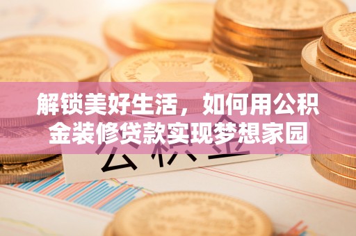 五家渠解锁美好生活，如何用公积金装修贷款实现梦想家园