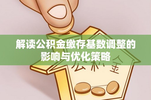 五家渠解读公积金缴存基数调整的影响与优化策略