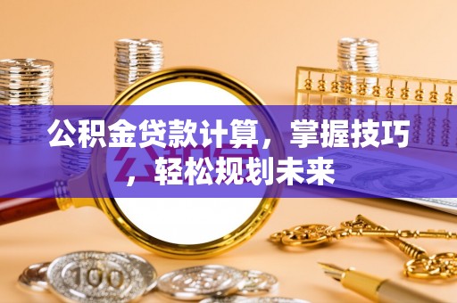 五家渠公积金贷款计算，掌握技巧，轻松规划未来