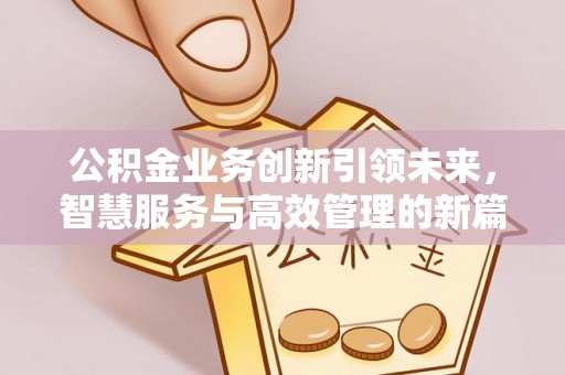 五家渠公积金业务创新引领未来，智慧服务与高效管理的新篇章