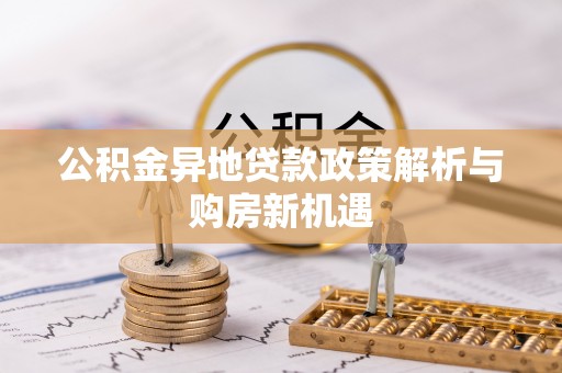 五家渠公积金异地贷款政策解析与购房新机遇