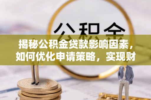五家渠揭秘公积金贷款影响因素，如何优化申请策略，实现财务自由？