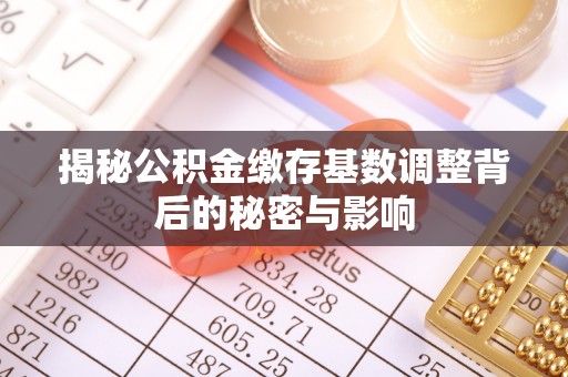 五家渠揭秘公积金缴存基数调整背后的秘密与影响