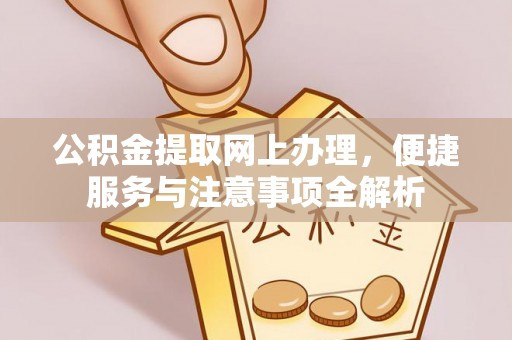 五家渠公积金提取网上办理，便捷服务与注意事项全解析