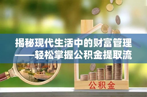五家渠揭秘现代生活中的财富管理——轻松掌握公积金提取流程的艺术