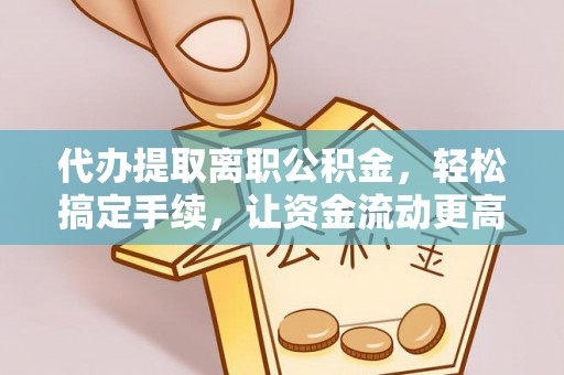 五家渠代办提取离职公积金，轻松搞定手续，让资金流动更高效