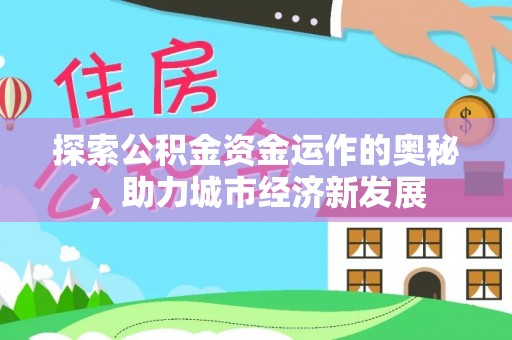 五家渠探索公积金资金运作的奥秘，助力城市经济新发展