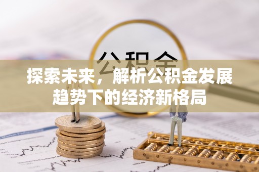 五家渠探索未来，解析公积金发展趋势下的经济新格局