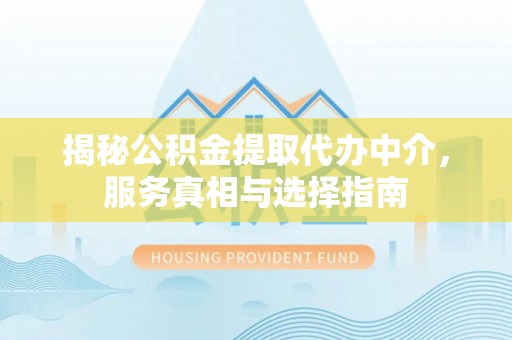五家渠揭秘公积金提取代办中介，服务真相与选择指南