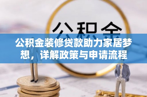 五家渠公积金装修贷款助力家居梦想，详解政策与申请流程