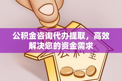 五家渠公积金咨询代办提取，高效解决您的资金需求