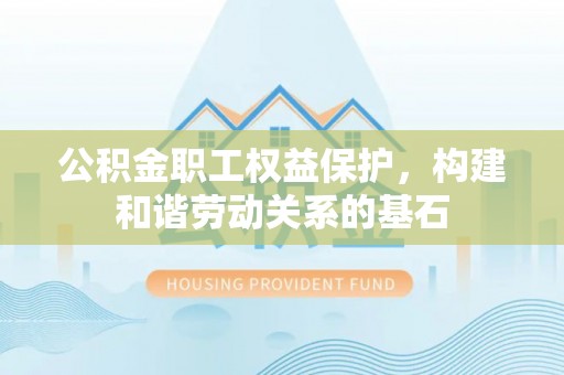 五家渠公积金职工权益保护，构建和谐劳动关系的基石
