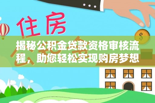 五家渠揭秘公积金贷款资格审核流程，助您轻松实现购房梦想