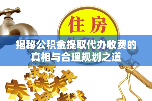 五家渠揭秘公积金提取代办收费的真相与合理规划之道