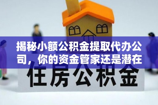 五家渠揭秘小额公积金提取代办公司，你的资金管家还是潜在风险？