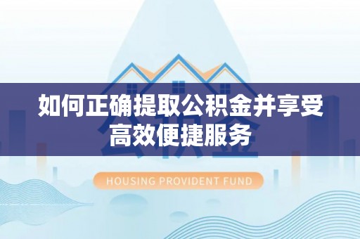 五家渠如何正确提取公积金并享受高效便捷服务