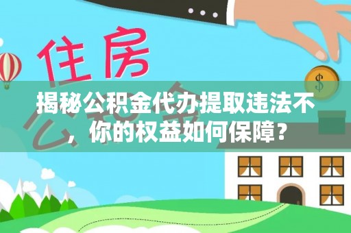 五家渠揭秘公积金代办提取违法不，你的权益如何保障？